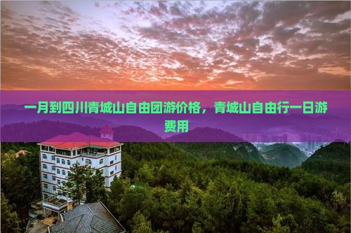 一月到四川青城山自由团游价格，青城山自由行一日游费用