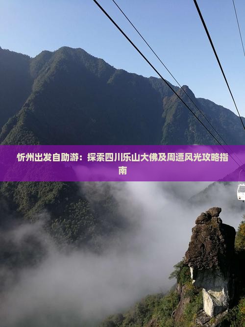 忻州出发自助游：探索四川乐山大佛及周遭风光攻略指南