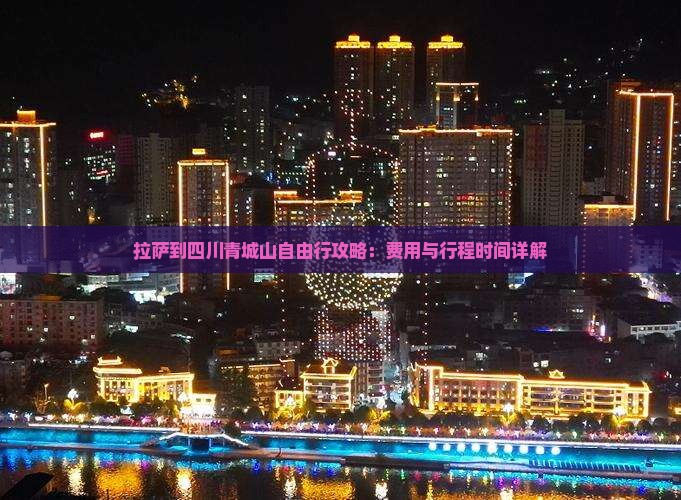 拉萨到四川青城山自由行攻略：费用与行程时间详解