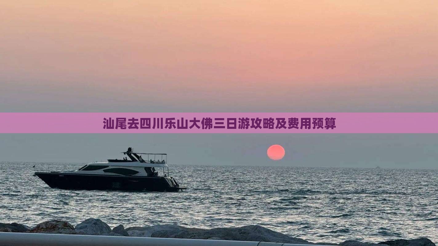 汕尾去四川乐山大佛三日游攻略及费用预算