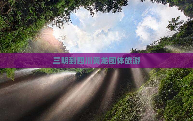 三明到四川黄龙团体旅游