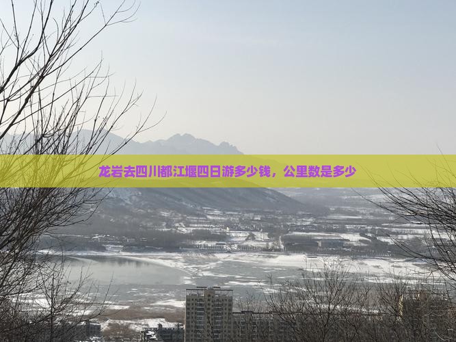 龙岩去四川都江堰四日游多少钱，公里数是多少