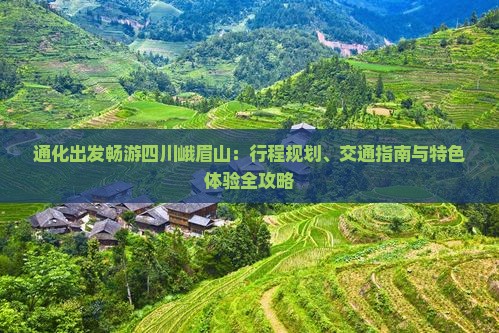 通化出发畅游四川峨眉山：行程规划、交通指南与特色体验全攻略
