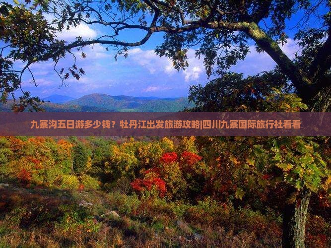 九寨沟五日游多少钱？牡丹江出发旅游攻略|四川九寨国际旅行社看看