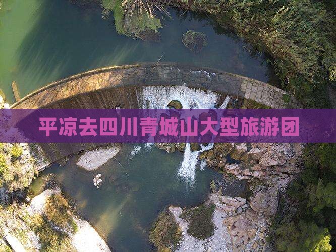 平凉去四川青城山大型旅游团