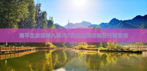 南平出发探秘九寨沟7日深度游攻略及行程安排