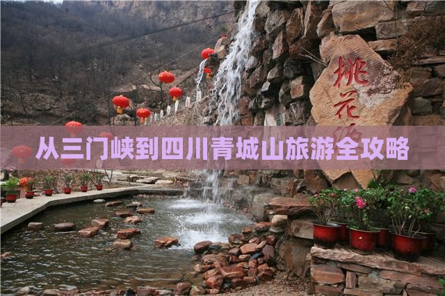 从三门峡到四川青城山旅游全攻略