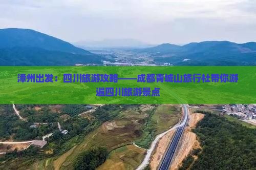 漳州出发：四川旅游攻略——成都青城山旅行社带你游遍四川旅游景点