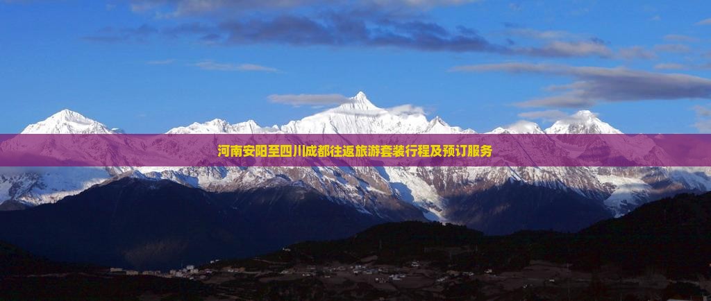 河南安阳至四川成都往返旅游套装行程及预订服务