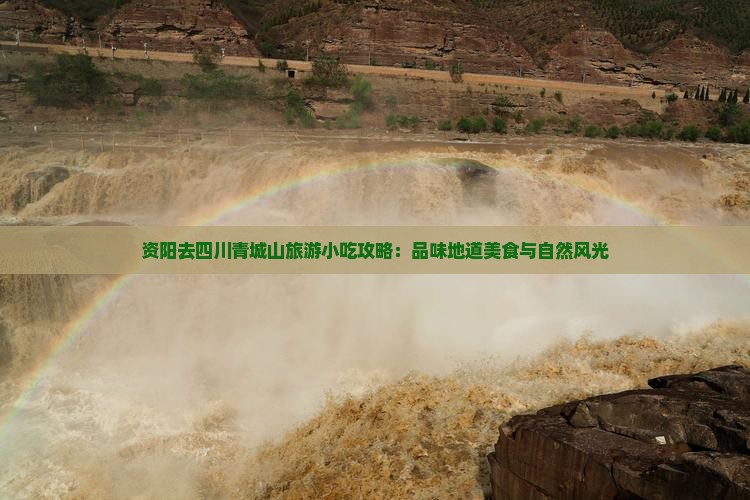 资阳去四川青城山旅游小吃攻略：品味地道美食与自然风光