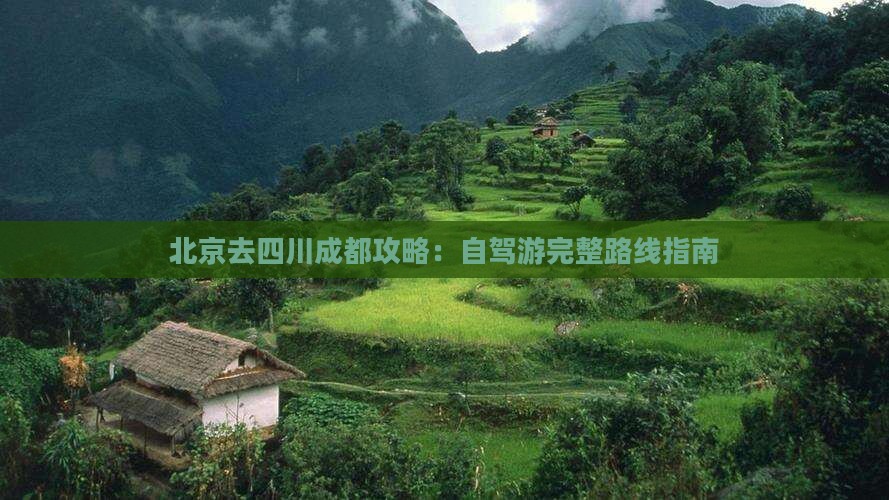 北京去四川成都攻略：自驾游完整路线指南