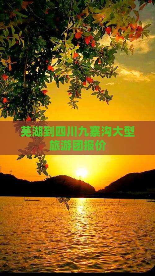 芜湖到四川九寨沟大型旅游团报价