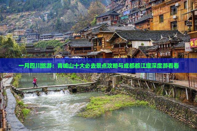 一月四川旅游：青城山十大必去景点攻略与成都都江堰深度游看看