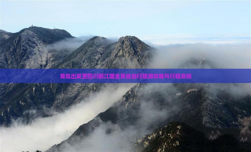 青岛出发至四川都江堰全景自由行旅游攻略与行程安排