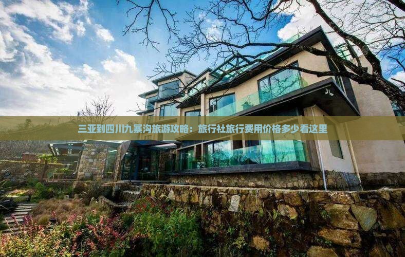 三亚到四川九寨沟旅游攻略：旅行社旅行费用价格多少看这里