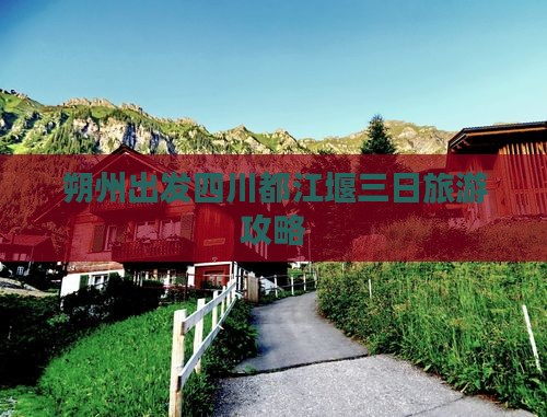 朔州出发四川都江堰三日旅游攻略