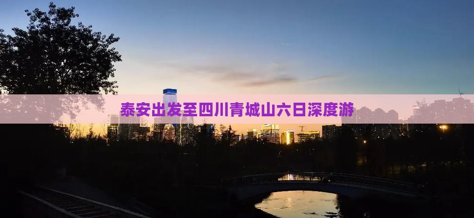 泰安出发至四川青城山六日深度游
