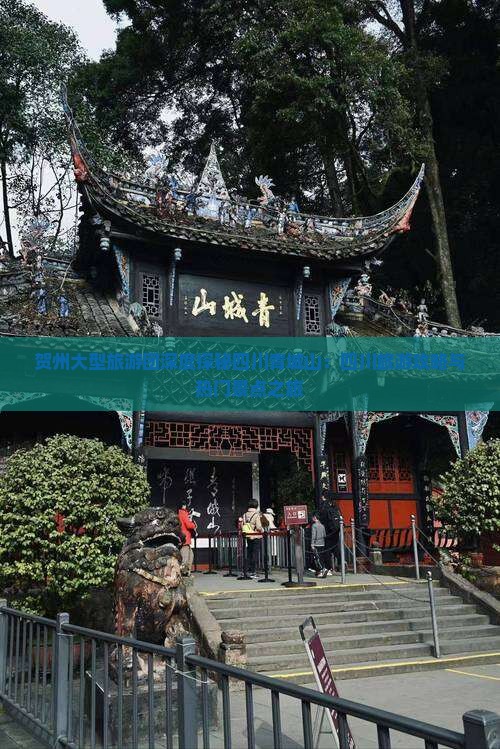 贺州大型旅游团深度探秘四川青城山：四川旅游攻略与热门景点之旅