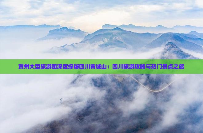 贺州大型旅游团深度探秘四川青城山：四川旅游攻略与热门景点之旅