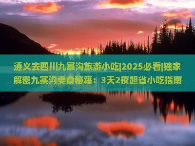 遵义去四川九寨沟旅游小吃 遵义去四川九寨沟旅游小吃