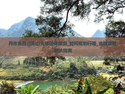 丹东去四川乐山大佛团体旅游