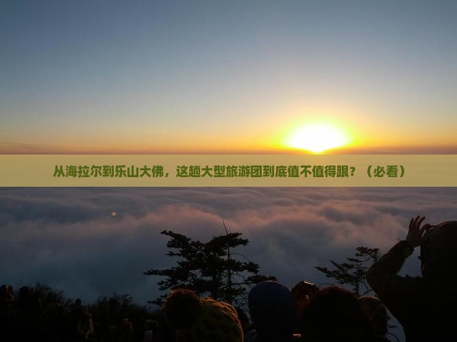 海拉尔到四川乐山大佛大型旅游团