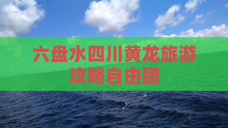 六盘水去四川黄龙自由团