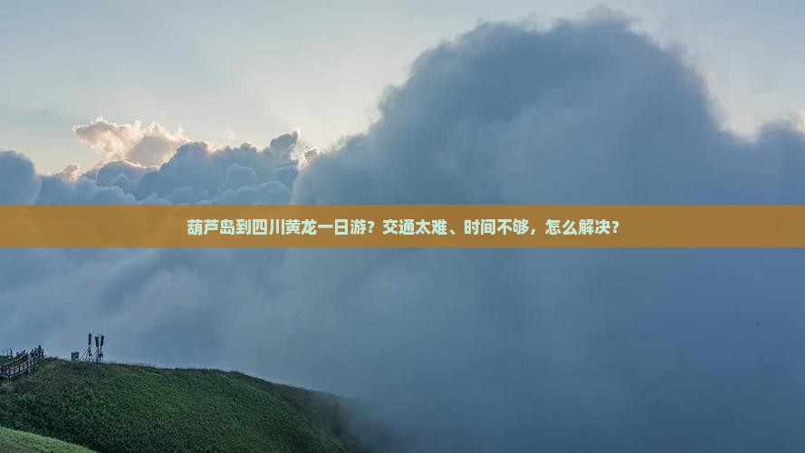 葫芦岛到四川黄龙一日