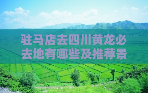 驻马店去四川黄龙必去地