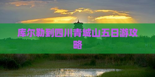 库尔勒到四川青城山五日游