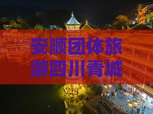 安顺到四川青城山团体旅游