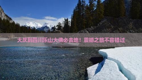 大庆到四川乐山大佛必去地