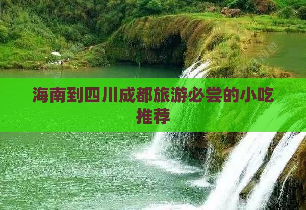 海南到四川成都旅游必尝的小吃推荐