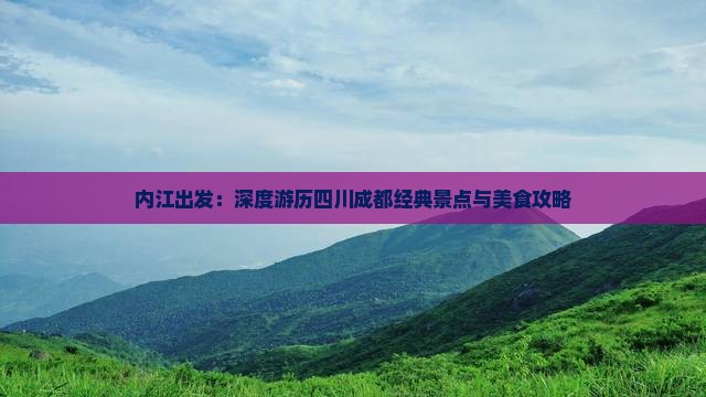 内江出发：深度游历四川成都经典景点与美食攻略