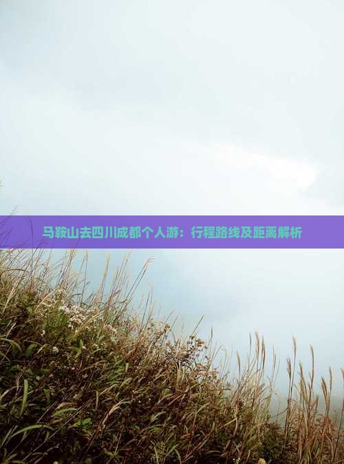 马鞍山去四川成都个人游：行程路线及距离解析