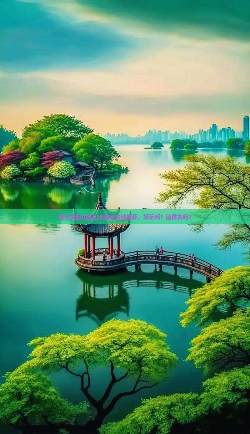 春天去四川乐山大佛必去地推荐，好玩吗？值得去吗？