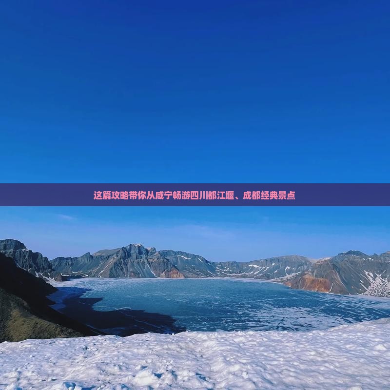 这篇攻略带你从咸宁畅游四川都江堰、成都经典景点