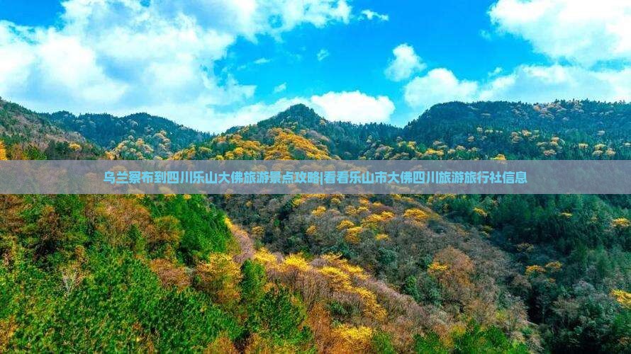 乌兰察布到四川乐山大佛旅游景点攻略|看看乐山市大佛四川旅游旅行社信息