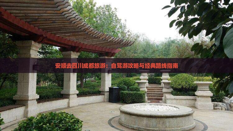 安顺去四川成都旅游：自驾游攻略与经典路线指南