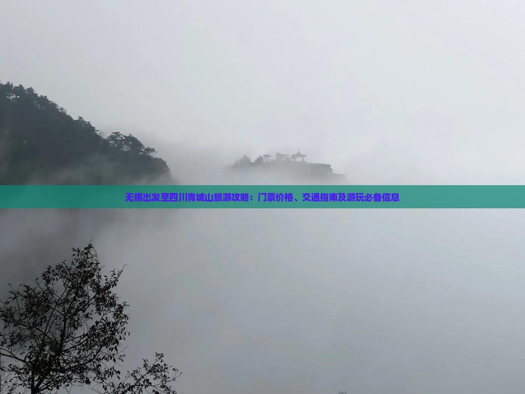 无锡出发至四川青城山旅游攻略：门票价格、交通指南及游玩必备信息
