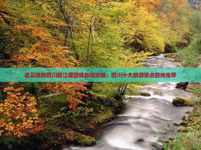连云港到四川都江堰团体旅游攻略：四川十大旅游景点路线推荐
