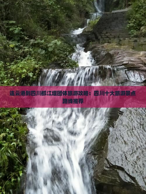 连云港到四川都江堰团体旅游攻略：四川十大旅游景点路线推荐