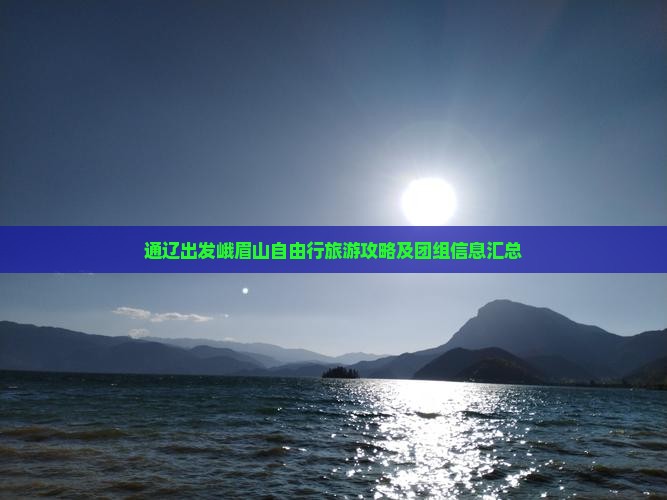 通辽出发峨眉山自由行旅游攻略及团组信息汇总