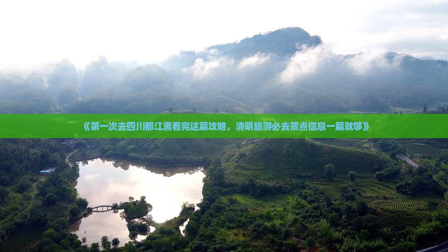 《第一次去四川都江熏看完这篇攻略，清明旅游必去景点信息一篇就够》