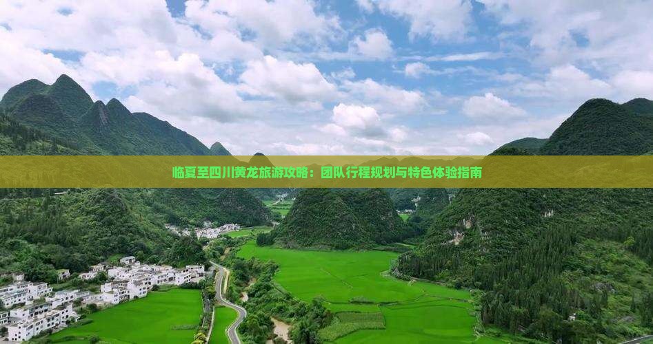 临夏至四川黄龙旅游攻略：团队行程规划与特色体验指南