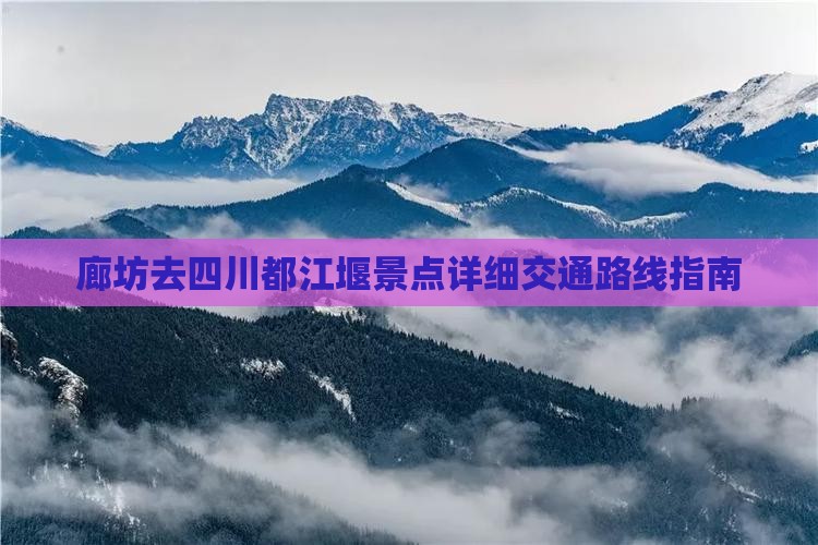廊坊去四川都江堰景点详细交通路线指南