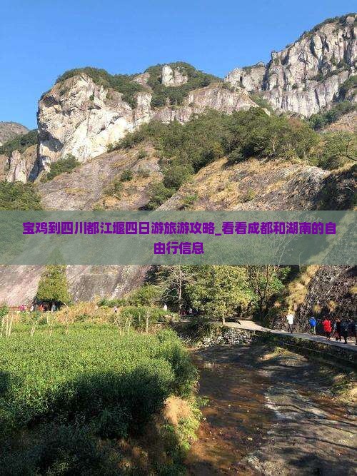 宝鸡到四川都江堰四日游旅游攻略_看看成都和湖南的自由行信息