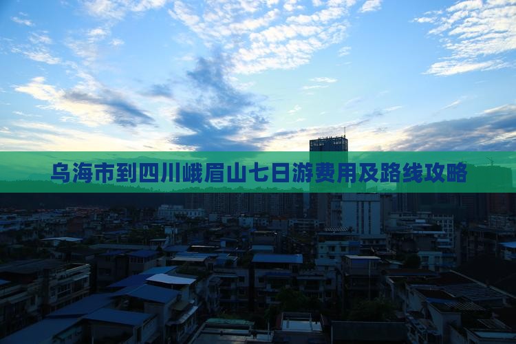 乌海市到四川峨眉山七日游费用及路线攻略