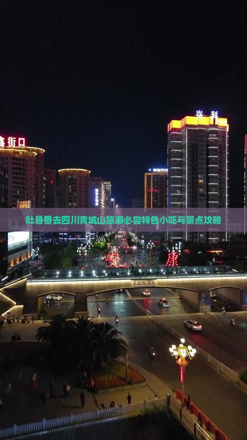 吐鲁番去四川青城山旅游必尝特色小吃与景点攻略