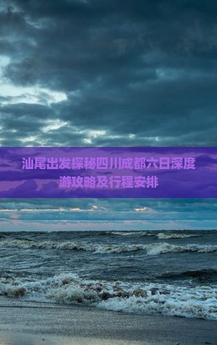 汕尾出发探秘四川成都六日深度游攻略及行程安排